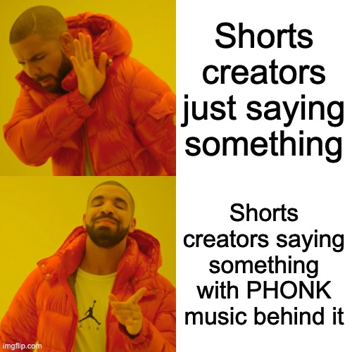 PHONK | Shorts creators just saying something; Shorts creators saying something with PHONK music behind it | image tagged in memes,drake hotline bling,music,please help me,support | made w/ Imgflip meme maker