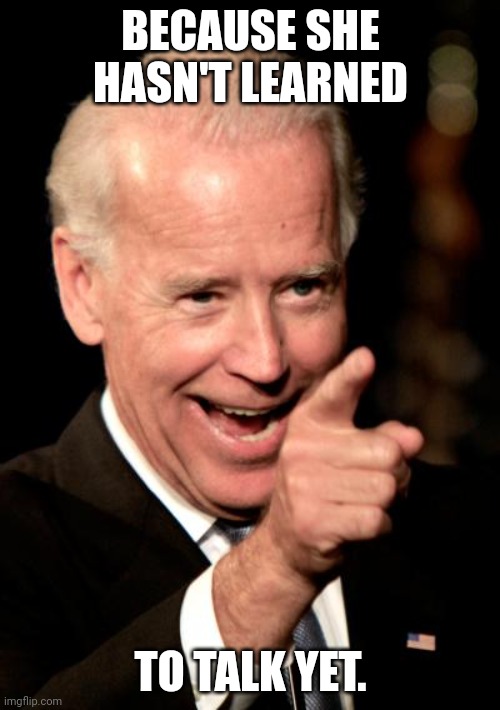 Smilin Biden Meme | BECAUSE SHE HASN'T LEARNED TO TALK YET. | image tagged in memes,smilin biden | made w/ Imgflip meme maker