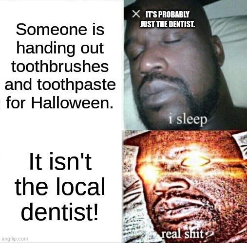 The sinner shall pay | Someone is handing out toothbrushes and toothpaste for Halloween. IT'S PROBABLY JUST THE DENTIST. It isn't the local dentist! | image tagged in memes,sleeping shaq,halloween | made w/ Imgflip meme maker