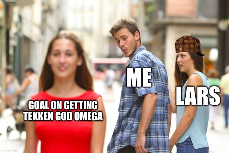 Distracted Boyfriend | ME; LARS; GOAL ON GETTING TEKKEN GOD OMEGA | image tagged in memes,distracted boyfriend | made w/ Imgflip meme maker