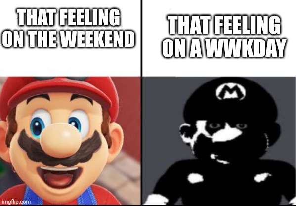 Happy mario Vs Dark Mario | THAT FEELING ON THE WEEKEND; THAT FEELING ON A WWKDAY | image tagged in happy mario vs dark mario | made w/ Imgflip meme maker