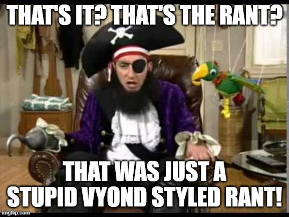Patchy the pirate that's it? | THAT'S IT? THAT'S THE RANT? THAT WAS JUST A STUPID VYOND STYLED RANT! | image tagged in patchy the pirate that's it | made w/ Imgflip meme maker
