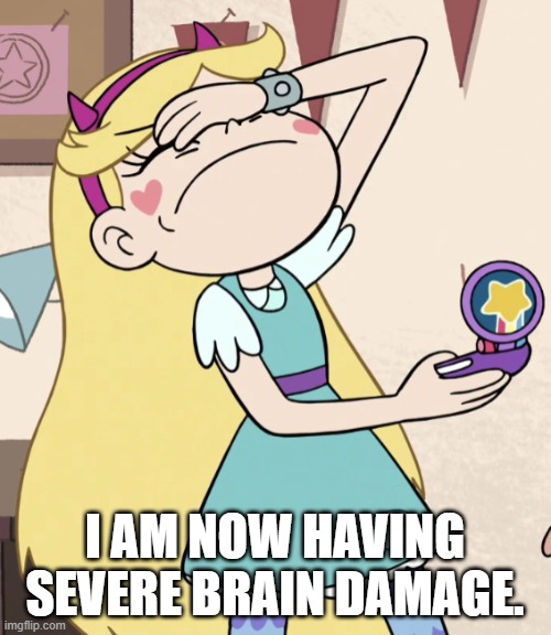 Star Butterfly Facepalm | I AM NOW HAVING SEVERE BRAIN DAMAGE. | image tagged in star butterfly facepalm | made w/ Imgflip meme maker