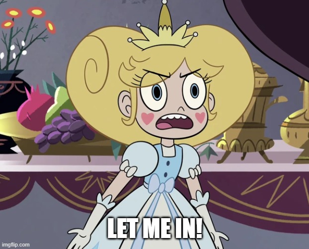 Star Butterfly 'still looking for a way' | LET ME IN! | image tagged in star butterfly 'still looking for a way' | made w/ Imgflip meme maker