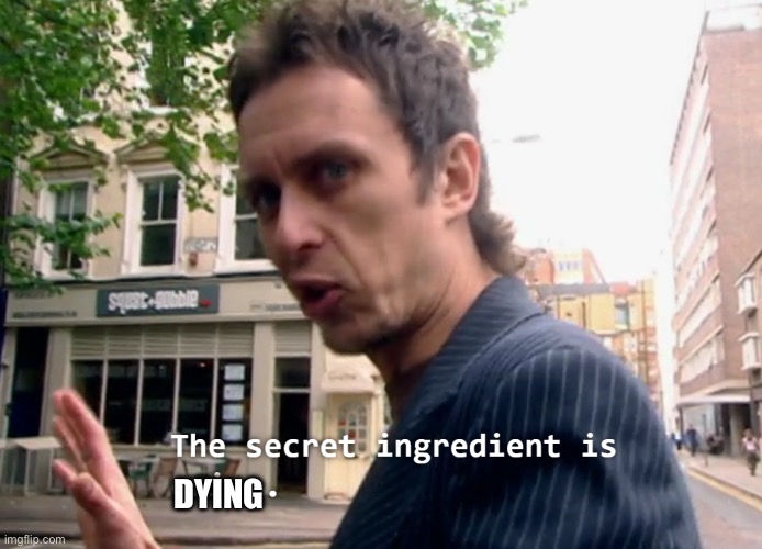 The secret ingredient is x | DYING | image tagged in the secret ingredient is x | made w/ Imgflip meme maker