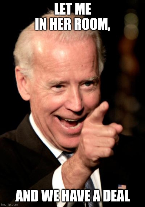 Smilin Biden Meme | LET ME IN HER ROOM, AND WE HAVE A DEAL | image tagged in memes,smilin biden | made w/ Imgflip meme maker