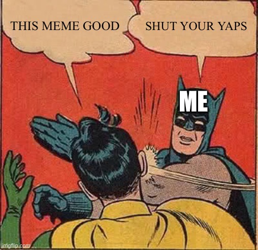 Batman Slapping Robin Meme | THIS MEME GOOD SHUT YOUR YAPS ME | image tagged in memes,batman slapping robin | made w/ Imgflip meme maker