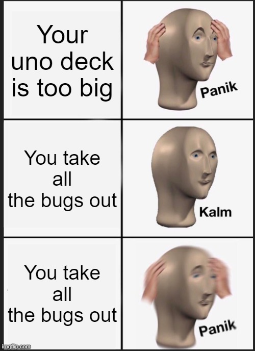 Panik Kalm Panik Meme | Your uno deck is too big; You take all the bugs out; You take all the bugs out | image tagged in memes,panik kalm panik | made w/ Imgflip meme maker
