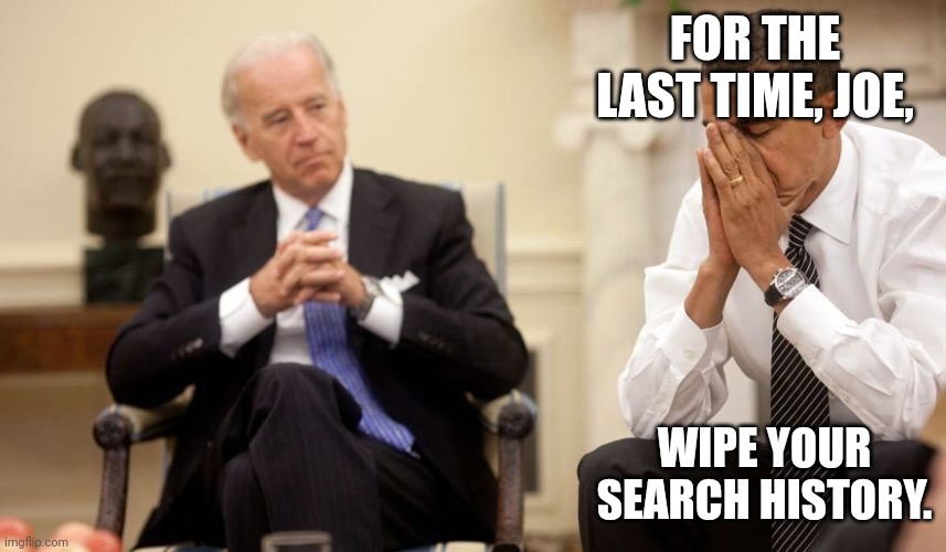 Biden Obama | FOR THE LAST TIME, JOE, WIPE YOUR SEARCH HISTORY. | image tagged in biden obama | made w/ Imgflip meme maker