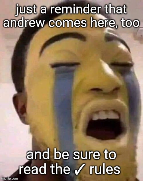 the tears | just a reminder that andrew comes here, too; and be sure to read the ✓ rules | image tagged in the tears | made w/ Imgflip meme maker
