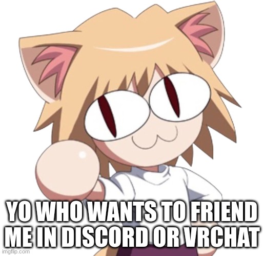 Neco Ark | YO WHO WANTS TO FRIEND ME IN DISCORD OR VRCHAT | image tagged in neco ark | made w/ Imgflip meme maker