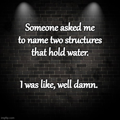 Religion | Someone asked me to name two structures that hold water. I was like, well damn. | image tagged in religion | made w/ Imgflip meme maker