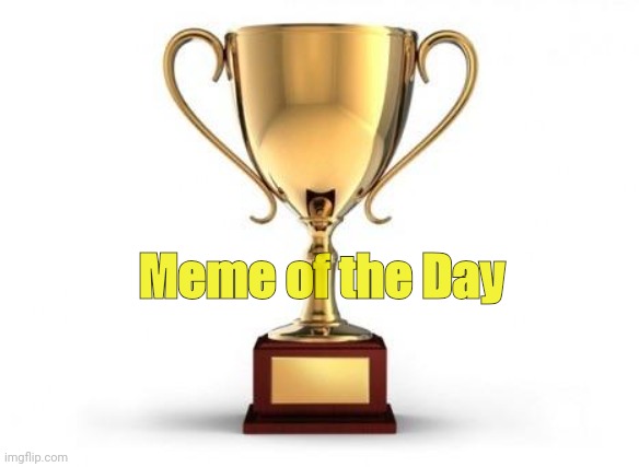 Trophy | Meme of the Day | image tagged in trophy | made w/ Imgflip meme maker