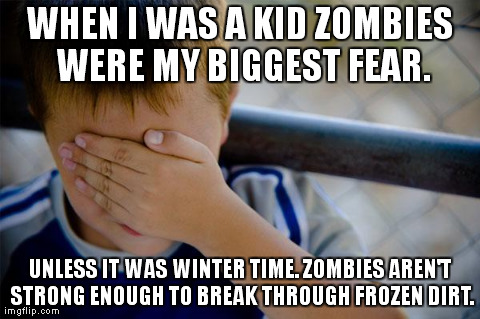 Confession Kid | WHEN I WAS A KID ZOMBIES WERE MY BIGGEST FEAR. UNLESS IT WAS WINTER TIME. ZOMBIES AREN'T STRONG ENOUGH TO BREAK THROUGH FROZEN DIRT. | image tagged in memes,confession kid,AdviceAnimals | made w/ Imgflip meme maker