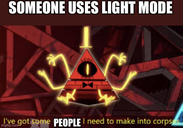I’ve got some children I need to make into corpses | SOMEONE USES LIGHT MODE; PEOPLE | image tagged in i ve got some children i need to make into corpses | made w/ Imgflip meme maker