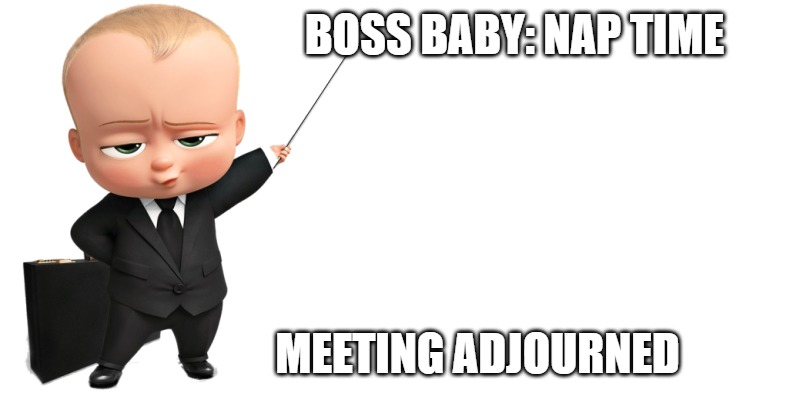 boss baby make a statement | BOSS BABY: NAP TIME; MEETING ADJOURNED | image tagged in boss baby make a statement | made w/ Imgflip meme maker