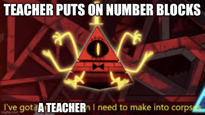 I’ve got some children I need to make into corpses | TEACHER PUTS ON NUMBER BLOCKS; A TEACHER | image tagged in i ve got some children i need to make into corpses | made w/ Imgflip meme maker