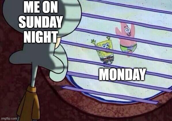 Squidward window | ME ON SUNDAY NIGHT; MONDAY | image tagged in squidward window | made w/ Imgflip meme maker