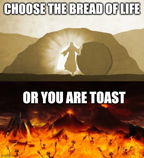CHOOSE THE BREAD OF LIFE; OR YOU ARE TOAST | image tagged in jesus exiting tomb,hell | made w/ Imgflip meme maker