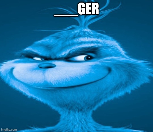 guess the beginning of the word | ___GER | image tagged in the blue grinch | made w/ Imgflip meme maker