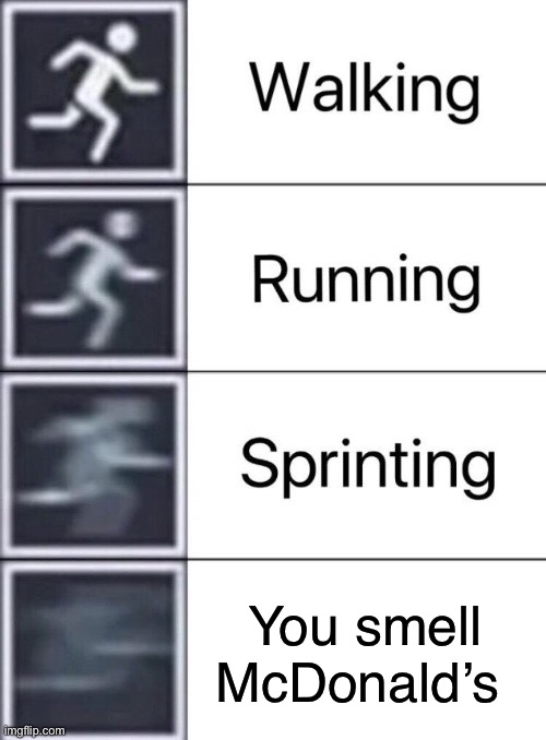 Walking, Running, Sprinting | You smell McDonald’s | image tagged in walking running sprinting | made w/ Imgflip meme maker