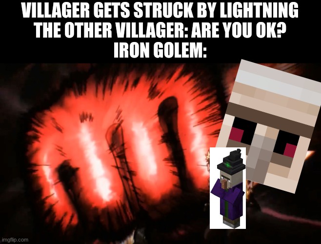 *Prowler soundeffect* | VILLAGER GETS STRUCK BY LIGHTNING
THE OTHER VILLAGER: ARE YOU OK?
IRON GOLEM: | image tagged in saitama genos punch | made w/ Imgflip meme maker