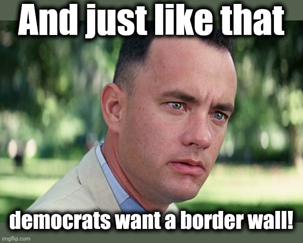 They finally realized there's an election next year | And just like that; democrats want a border wall! | image tagged in memes,and just like that,border wall,democrats,joe biden,election 2024 | made w/ Imgflip meme maker