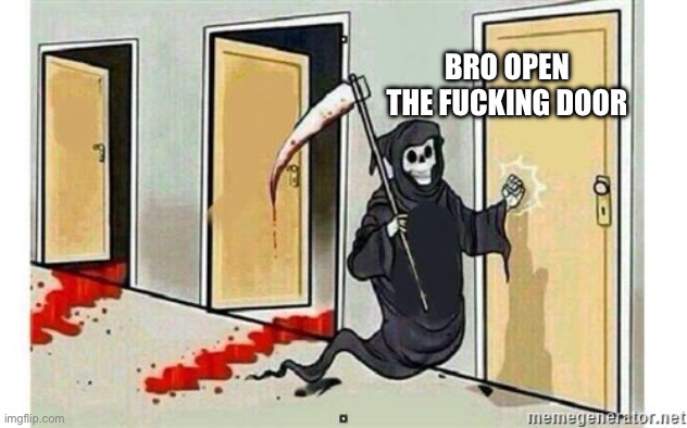 Grim Reaper Knocking Door | BRO OPEN THE FUCKING DOOR | image tagged in grim reaper knocking door | made w/ Imgflip meme maker