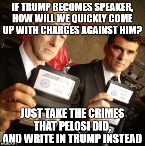 FBI | IF TRUMP BECOMES SPEAKER, HOW WILL WE QUICKLY COME UP WITH CHARGES AGAINST HIM? JUST TAKE THE CRIMES THAT PELOSI DID, AND WRITE IN TRUMP INSTEAD | image tagged in fbi | made w/ Imgflip meme maker