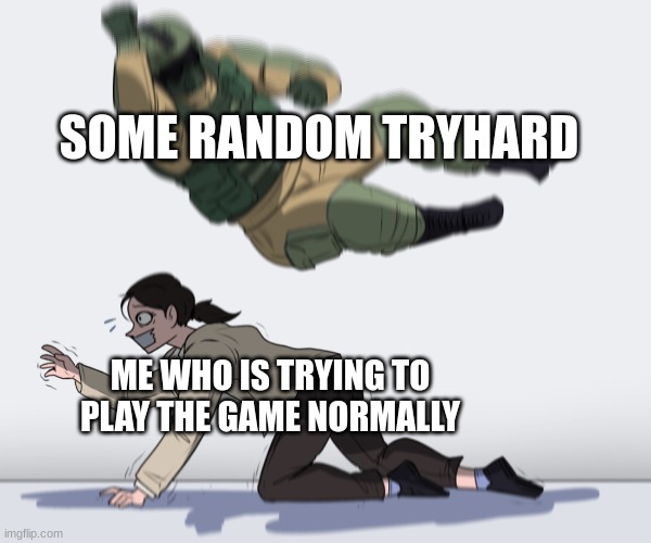 Leave me alone! | SOME RANDOM TRYHARD; ME WHO IS TRYING TO PLAY THE GAME NORMALLY | image tagged in rainbow six - fuze the hostage | made w/ Imgflip meme maker