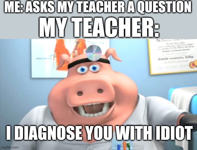 I Diagnose You With Dead | ME: ASKS MY TEACHER A QUESTION; MY TEACHER:; I DIAGNOSE YOU WITH IDIOT | image tagged in i diagnose you with dead | made w/ Imgflip meme maker
