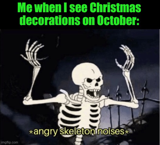 Angry skeleton | Me when I see Christmas decorations on October: | image tagged in angry skeleton | made w/ Imgflip meme maker