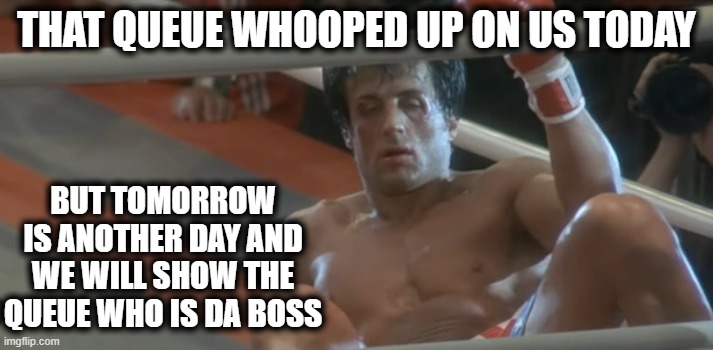 Call Center Thug Life | THAT QUEUE WHOOPED UP ON US TODAY; BUT TOMORROW IS ANOTHER DAY AND WE WILL SHOW THE QUEUE WHO IS DA BOSS | image tagged in rocky down but not out,the queue,endless queue,we need more new hires | made w/ Imgflip meme maker