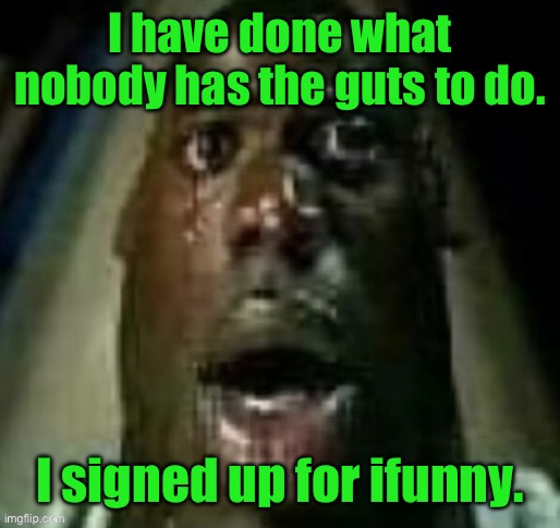 terror | I have done what nobody has the guts to do. I signed up for ifunny. | image tagged in terror | made w/ Imgflip meme maker