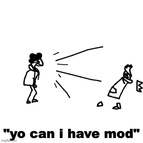 yo can i have mod | image tagged in yo can i have mod,memes,msmg,idk,im bored | made w/ Imgflip meme maker