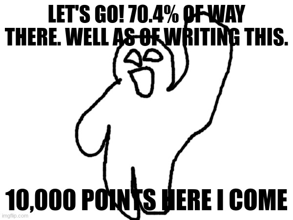 (Yes I did do the math) | LET'S GO! 70.4% OF WAY THERE. WELL AS OF WRITING THIS. 10,000 POINTS HERE I COME | image tagged in almost there | made w/ Imgflip meme maker