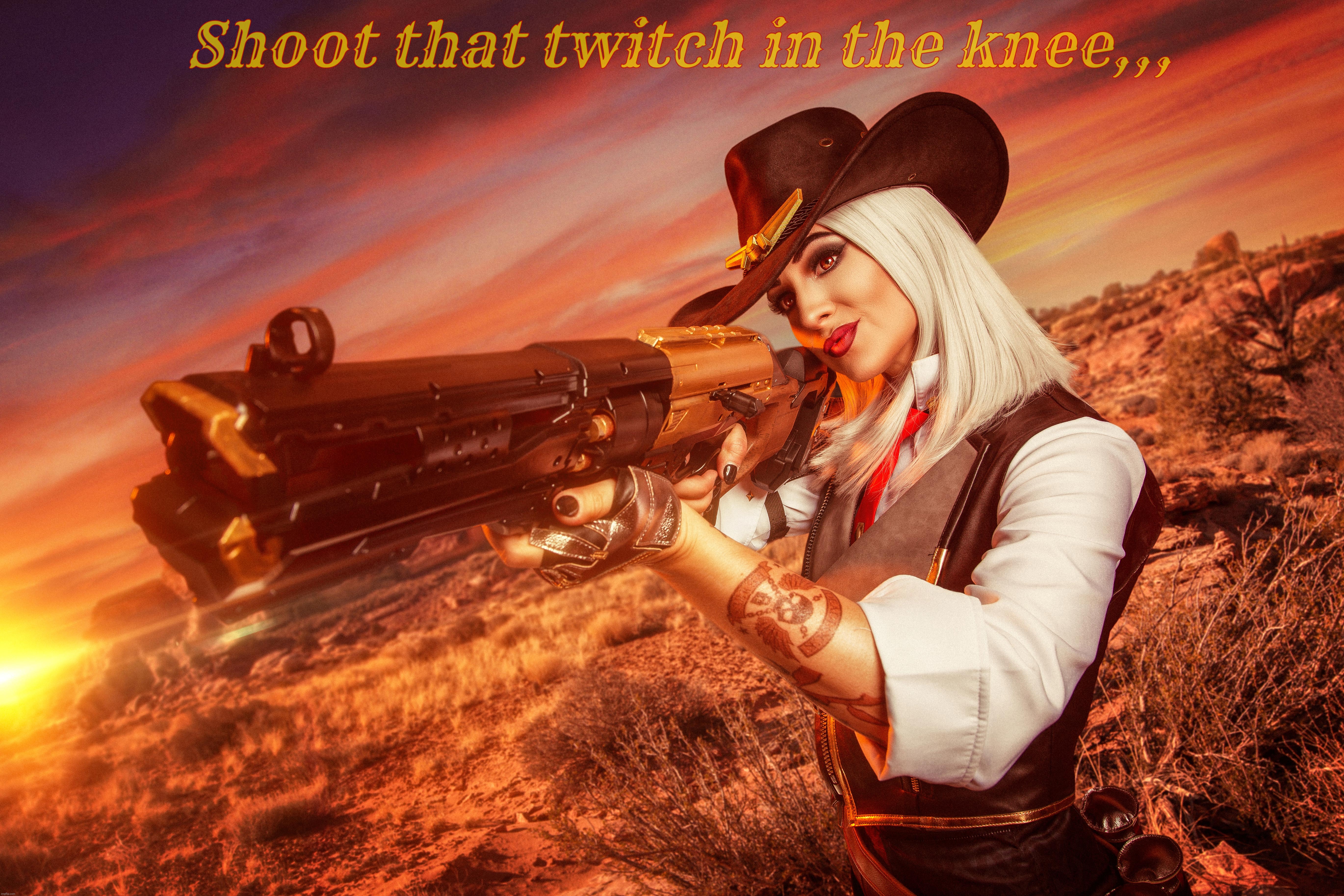 Shoot that twitch in the knee,,, | image tagged in unknown,ashe overwatch cosplay,ashe from overwatch cosplay,cosplay | made w/ Imgflip meme maker