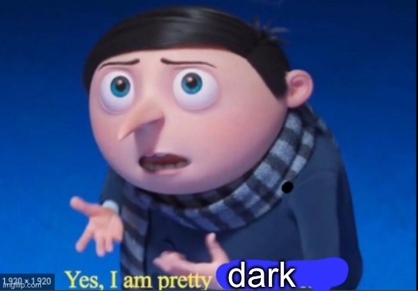 yes, i am pretty despicable | dark | image tagged in yes i am pretty despicable | made w/ Imgflip meme maker
