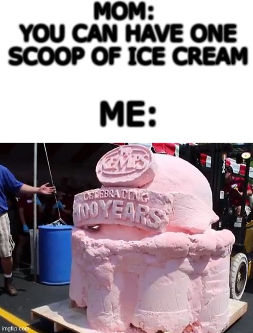 yum | MOM: 
YOU CAN HAVE ONE SCOOP OF ICE CREAM; ME: | image tagged in ice cream | made w/ Imgflip meme maker