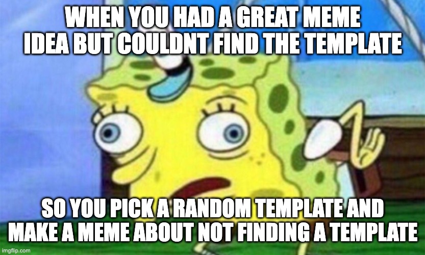 and the meme was becoming way to long so you specify that in the title | WHEN YOU HAD A GREAT MEME IDEA BUT COULDNT FIND THE TEMPLATE; SO YOU PICK A RANDOM TEMPLATE AND MAKE A MEME ABOUT NOT FINDING A TEMPLATE | image tagged in spongebob stupid | made w/ Imgflip meme maker