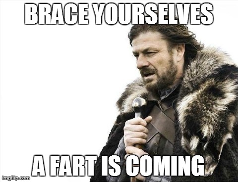 Brace Yourselves X is Coming | BRACE YOURSELVES A FART IS COMING | image tagged in memes,brace yourselves x is coming | made w/ Imgflip meme maker