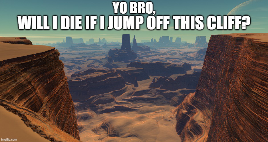 Based upon a joke made by one of my viewers | YO BRO, WILL I DIE IF I JUMP OFF THIS CLIFF? | image tagged in memes,bejeweled,space,backdrop | made w/ Imgflip meme maker