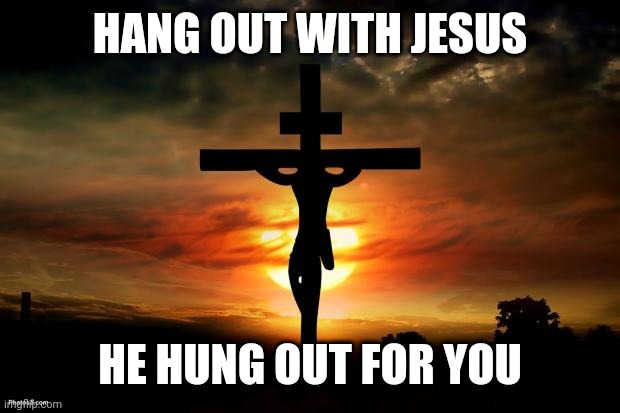 Jesus on the cross | HANG OUT WITH JESUS; HE HUNG OUT FOR YOU | image tagged in jesus on the cross | made w/ Imgflip meme maker