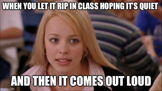 Oh no | WHEN YOU LET IT RIP IN CLASS HOPING IT’S QUIET; AND THEN IT COMES OUT LOUD | image tagged in memes,its not going to happen | made w/ Imgflip meme maker