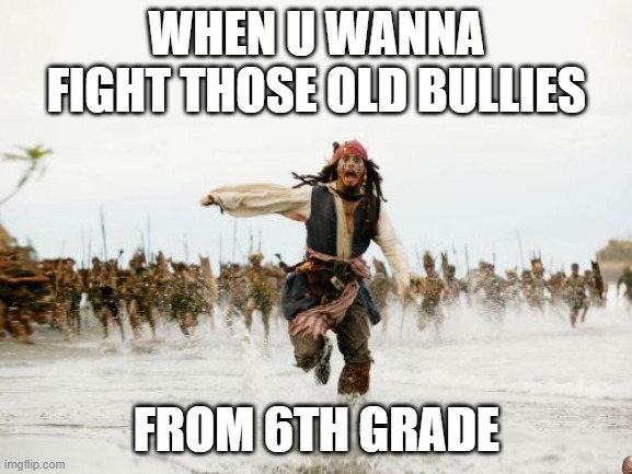 SCHOOL bullies | WHEN U WANNA FIGHT THOSE OLD BULLIES; FROM 6TH GRADE | image tagged in memes,jack sparrow being chased | made w/ Imgflip meme maker