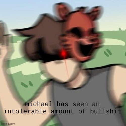 michael has seen an intolerable amount of bullshit | image tagged in fnaf | made w/ Imgflip meme maker
