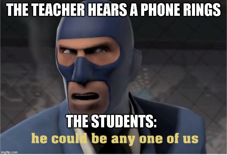 Welp we ded | THE TEACHER HEARS A PHONE RINGS; THE STUDENTS: | image tagged in he could be anyone of us,phone call,spy | made w/ Imgflip meme maker