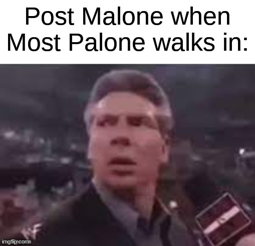 I should've added face tats to Vince Mcmahon | Post Malone when Most Palone walks in: | image tagged in x when x walks in,memes,funny,post malone | made w/ Imgflip meme maker
