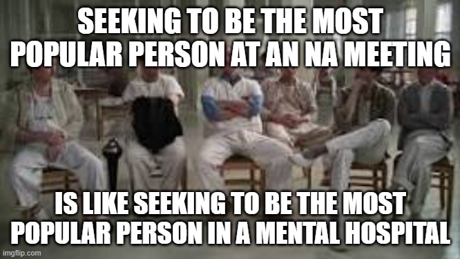 The most popular person in NA | SEEKING TO BE THE MOST POPULAR PERSON AT AN NA MEETING; IS LIKE SEEKING TO BE THE MOST POPULAR PERSON IN A MENTAL HOSPITAL | image tagged in jack nickleson | made w/ Imgflip meme maker