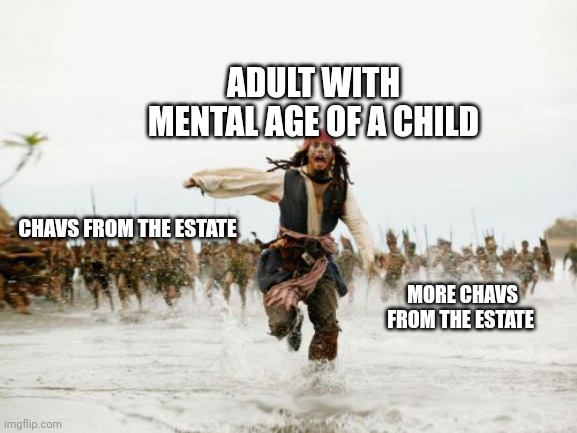 Jack Sparrow Being Chased Meme | ADULT WITH MENTAL AGE OF A CHILD; CHAVS FROM THE ESTATE; MORE CHAVS FROM THE ESTATE | image tagged in memes,jack sparrow being chased,council estate,british,dank,dark humor | made w/ Imgflip meme maker
